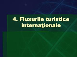 4. Fluxurile turistice interna ţ ionale