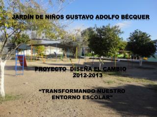 JARDÍN DE NIÑOS GUSTAVO ADOLFO BÉCQUER PROYECTO DISEÑA EL CAMBIO 2012-2013