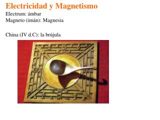 Electricidad y Magnetismo Electrum: ámbar Magneto (imán): Magnesia China (IV d.C): la brújula