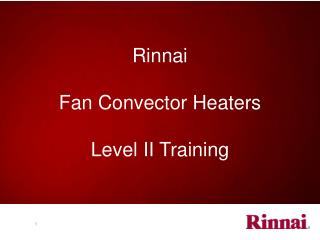 Rinnai Fan Convector Heaters Level II Training