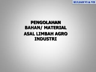 PENGOLAHAN BAHAN/ MATERIAL ASAL LIMBAH AGRO INDUSTRI