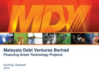 Malaysia Debt Ventures Berhad Financing Green Technology Projects Kuching, Sarawak 2014