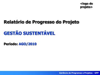 Relatório de Progresso do Projeto GESTÃO SUSTENTÁVEL Período: AGO/2010