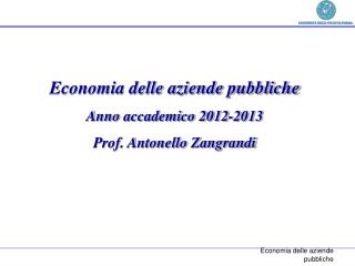 Economia delle aziende pubbliche Anno accademico 2012-2013 Prof. Antonello Zangrandi