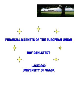 FINANCIAL MARKETS OF THE EUROPEAN UNION ROY DAHLSTEDT LASK3002 UNIVERSITY OF VAASA