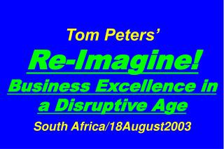 Tom Peters’ Re-Imagine! Business Excellence in a Disruptive Age South Africa/18August2003