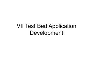VII Test Bed Application Development
