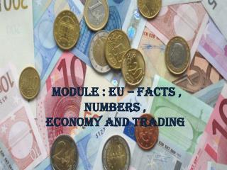 MODULE : EU – FACTS , NUMBERS , ECONOMY AND TRADING