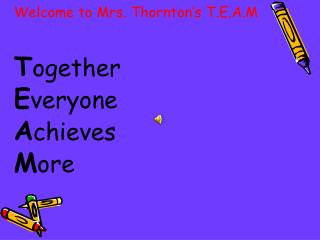 Welcome to Mrs. Thornton’s T.E.A.M T ogether E veryone A chieves M ore