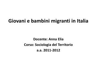 Giovani e bambini migranti in Italia Docente: Anna Elia Corso: Sociologia del Territorio