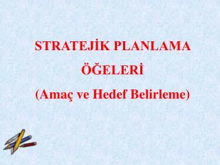 STRATEJİK PLANLAMA ÖĞELERİ (Amaç ve Hedef Belirleme)