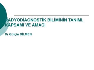 RADYODİAGNOSTİK BİLİMİNİN TANIMI, KAPSAMI VE AMACI Dr G ülçin DİLMEN