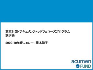 東京財団・アキュメンファンドフェローズプログラム 説明会 2009-10 年度フェロー　岡本聡子