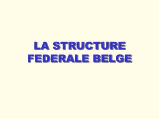 LA STRUCTURE FEDERALE BELGE