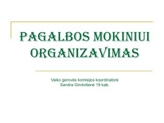 PAGALBOS MOKINIUI ORGANIZAVIMAS Vaiko gerovės komisijos koordinatorė Sandra Gindvilienė 19 kab.