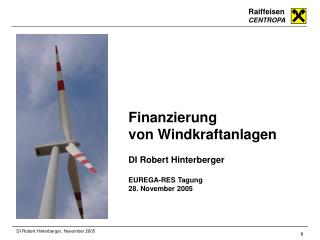 Finanzierung von Windkraftanlagen DI Robert Hinterberger EUREGA-RES Tagung 28. November 2005