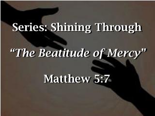 Series: Shining Through “The Beatitude of Mercy” Matthew 5:7