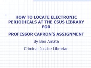 HOW TO LOCATE ELECTRONIC PERIODICALS AT THE CSUS LIBRARY FOR PROFESSOR CAPRON’S ASSIGNMENT