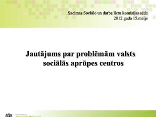 Saeimas Sociālo un darba lietu komisijas sēde 2012.gada 15.maijs