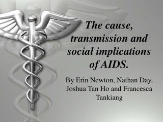 The cause, transmission and social implications of AIDS.