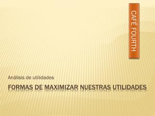 Formas de maximizar nuestras utilidades