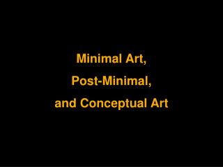 Minimal Art, Post-Minimal, and Conceptual Art