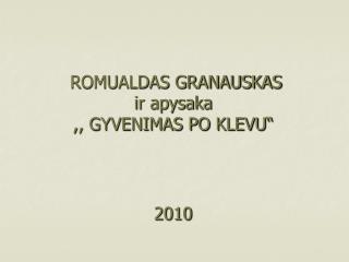 ROMUALDAS GRANAUSKAS ir apysaka ,, GYVENIMAS PO KLEVU“ 2010