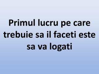 Primul lucru pe care trebuie sa il faceti este sa va logati