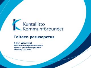 Taiteen perusopetus Ditte Winqvist Kulttuurin erityisasiantuntija, opetus- ja kulttuuriyksikkö