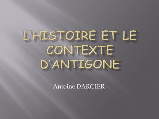 L’HISTOIRE ET LE CONTEXTE D’ANTIGONE