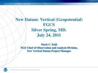 New Datum: Vertical (Geopotential) FGCS Silver Spring, MD. July 24, 2011 Mark C. Eckl