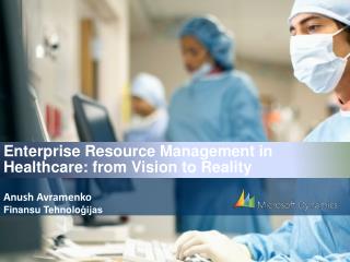 E nterprise R esource Management in Healthcare: from Vision to Reality Anush Avramenko