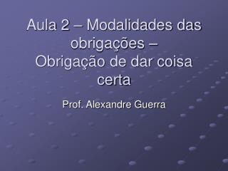 Aula 2 – Modalidades das obrigações – Obrigação de dar coisa certa