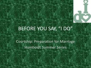 BEFORE YOU SAY, “I DO”