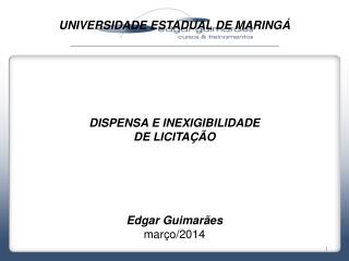UNIVERSIDADE ESTADUAL DE MARINGÁ DISPENSA E INEXIGIBILIDADE DE LICITAÇÃO Edgar Guimarães
