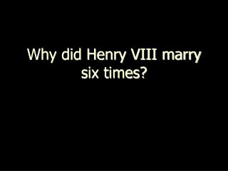 Why did Henry VIII marry six times?