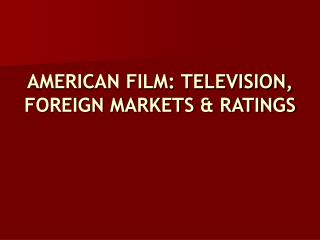 AMERICAN FILM: TELEVISION, FOREIGN MARKETS &amp; RATINGS