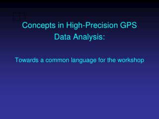 Concepts in High-Precision GPS Data Analysis: Towards a common language for the workshop