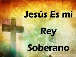 Jesús Es mi Rey Soberano