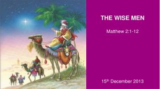 THE WISE MEN Matthew 2:1-12 15 th December 2013