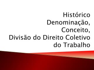 Histórico Denominação, Conceito, Divisão do Direito Coletivo do Trabalho