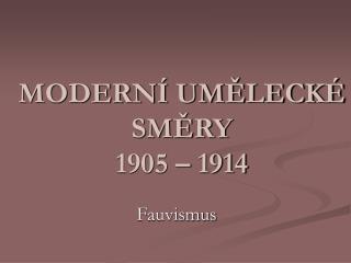 MODERNÍ UMĚLECKÉ SMĚRY 1905 – 1914