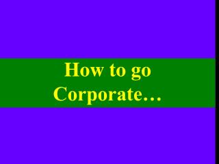 How to go Corporate…