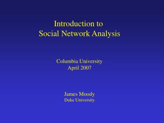 Introduction to Social Network Analysis Columbia University April 2007 James Moody