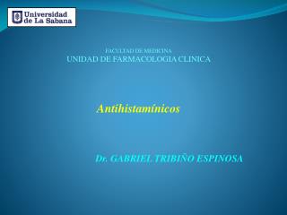 FACULTAD DE MEDICINA UNIDAD DE FARMACOLOGIA CLINICA Antihistamínicos Dr. GABRIEL TRIBIÑO ESPINOSA