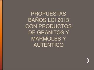 PROPUESTAS BAÑOS LCI 2013 CON PRODUCTOS DE GRANITOS Y MARMOLES Y AUTENTICO