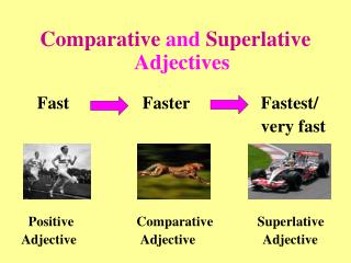 Comparative and Superlative Adjectives Fast 		 Faster			Fastest/ 								very fast