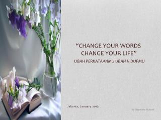 “Change Your Words Change YOUr Life” Ubah Perkataanmu Ubah Hidupmu