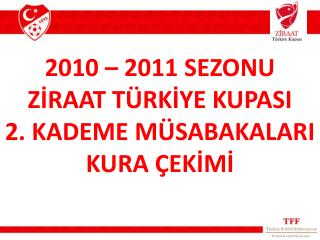 2010 – 2011 SEZONU ZİRAAT TÜRKİYE KUPASI 2. KADEME MÜSABAKALARI KURA ÇEKİMİ