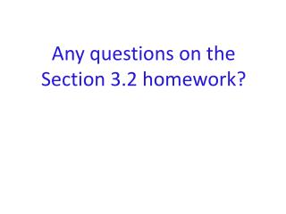 Any questions on the Section 3.2 homework?